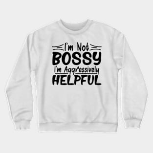 I’m Not Bossy I’m Just Aggressively Helpful Crewneck Sweatshirt